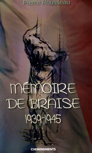 Pierre Rousseau - Mémoire de braise - 1939-1945.