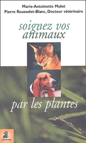 Pierre Rousselet-Blanc et Marie-Antoinette Mulot - Soignez vos animaux par les plantes.