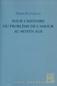 Pierre Rousselot - Pour l'histoire du problème de l'amour au Moyen Age.
