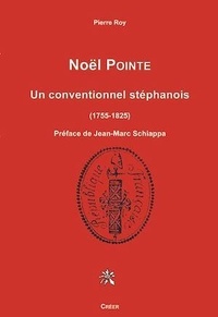 Pierre Roy - Noël POINTE - UN CONVENTIONNEL STÉPHANOIS 1755-1825.