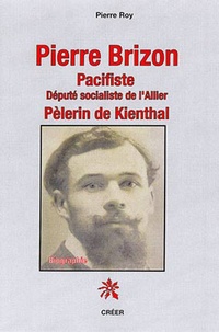 Pierre Roy - Pierre Brizon pacifiste - Député socialiste de l'Allier, pélerin de Kienthal.
