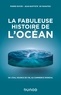 Pierre Royer et Jean-Baptiste de Panafieu - La fabuleuse histoire de l'Océan - De l'eau, source de vie, au commerce mondial.