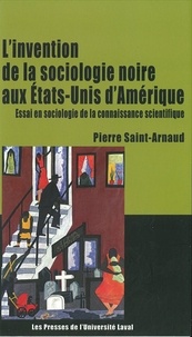Pierre Saint-Arnaud - Invention de la sociologie noire aux états-unis - Essai en sociologie de la connaissance scientifique.