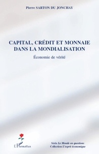 Pierre Sarton du Jonchay - Capital, crédit et monnaie dans la mondialisation - Economie de vérité.