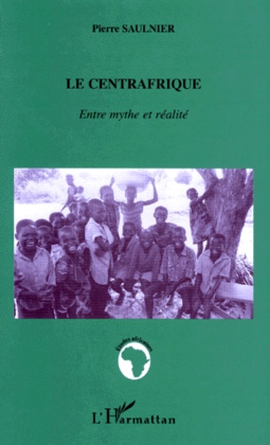 Pierre Saulnier - LE CENTRAFRIQUE. - Entre mythe et réalité.