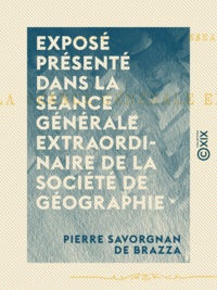 Pierre Savorgnan de Brazza - Exposé présenté dans la séance générale extraordinaire de la Société de géographie - Tenue au Cirque d'hiver, le 21 janvier 1886.