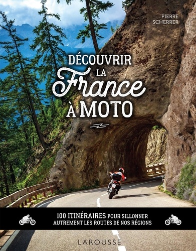 Découvrir la France à moto. 100 itinéraires pour sillonner autrement les routes de nos régions
