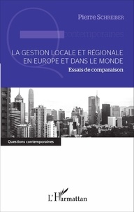 Pierre Schreiber - La gestion locale et régionale en Europe et dans le monde - Essais de comparaison.
