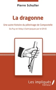 Pierre Schuller - La dragonne - Une autre histoire du pèlerinage de Compostelle - Du Puy-en-Velay à Saint-Jacques par le GR 65.