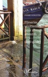 Pierre Schuster - Flâneries vénitiennes pour rêveurs attentifs - (Anti-guide).