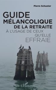 Pierre Schuster - Guide mélancolique de la retraite à l'usage de ceux qu'elle effraie.