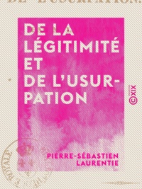 Pierre-Sébastien Laurentie - De la légitimité et de l'usurpation.