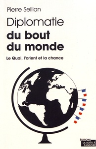 Pierre Seillan - Diplomatie du bout du monde - Le Quai, l'orient et la chance.