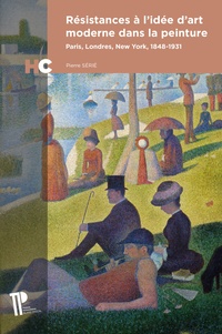 Pierre Sérié - Résistances à l'idée d'art moderne dans la peinture - Paris, Londres, New York, 1848-1931.