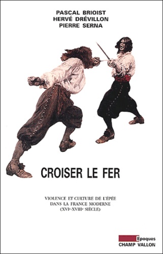 Pierre Serna et Hervé Drévillon - Croiser le fer. - Violence et culture de l'épée dans la France moderne (XVIème-XVIIIème siècle).