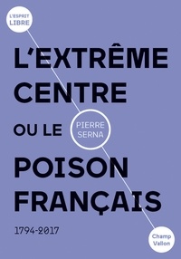 Pierre Serna - L'extrême centre ou le poison français - 1789-2019.