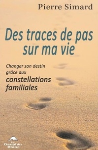 Pierre Simard - Des traces de pas sur ma vie - Changer son destin grâce aux constellations familiales.