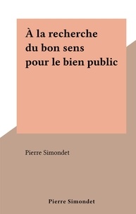 Pierre Simondet - À la recherche du bon sens pour le bien public.