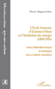 Pierre Singaravélou - L'Ecole française d'Extrême-Orient ou l'institution des marges (1898-1956) - Essai d'histoire sociale et politique de la science coloniale.