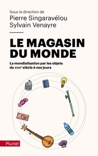Pierre Singaravélou et Sylvain Venayre - Le magasin du monde - La mondialisation par les objets du XVIIIe siècle à nos jours.