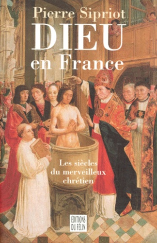 Pierre Sipriot - Dieu En France. Les Siecles Du Merveilleux Chretien.