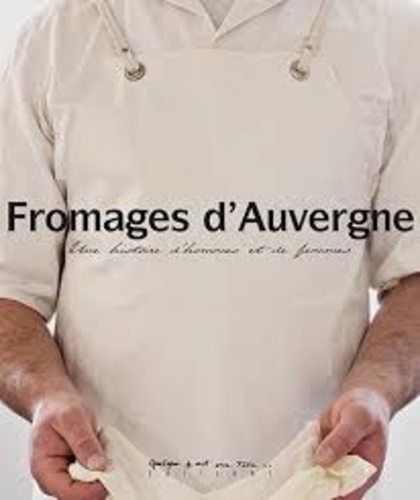 Pierre Soissons et Anne-Line Brosse - Fromages d'Auvergne - Une histoire d'hommes et de femmes.