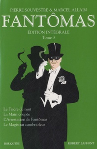 Pierre Souvestre et Marcel Allain - Fantômas Intégrale, Tome 3 : Le Fiacre de nuit ; La Main coupée ; L'Arrestation de Fantômas ; Le Magistrat cambrioleur.