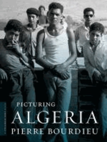 Pierre (SSRC) Bourdieu - Picturing Algeria.