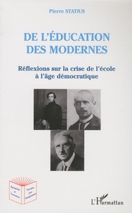 Pierre Statius - De l'éducation des modernes - Réflexions sur la crise de l'ecole à l'âge démocratique.