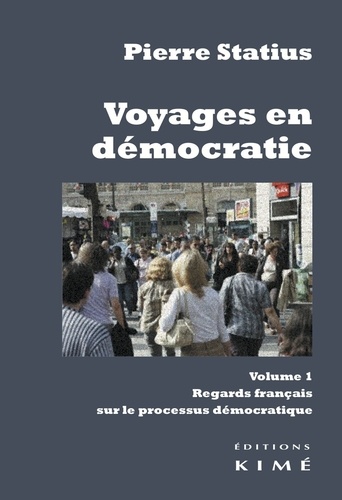 Pierre Statius - Voyages en démocratie - Volume 1, Regards français sur le processus démocratique.