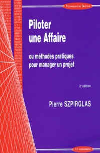 Pierre Szpirglas - Piloter Une Affaire Ou Methodes Pratiques Pour Manager Un Projet. 2eme Edition.