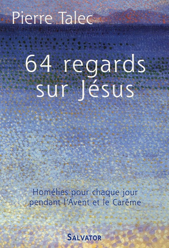 Pierre Talec - 64 Regards sur Jésus - Homélies pour chaque jour pendant l'Avent et le Carême.