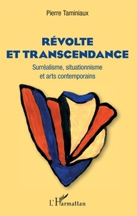 Pierre Taminiaux - Révolte et transcendance - Surréalisme, situationnisme et arts contemporains.