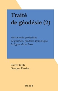 Pierre Tardi et Georges Perrier - Traité de géodésie (2) - Astronomie géodésique de position, géodésie dynamique, la figure de la Terre.