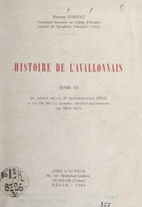 Pierre Tartat - Histoire de l'Avallonnais (3). Du début de la 2e Restauration (1815) à la fin de la guerre franco-allemande de 1870-1871.