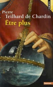 Pierre Teilhard de Chardin - Etre plus - Directives extraites des écrits publiés ou inédits du Père, de sa correspondance et de ses notes.