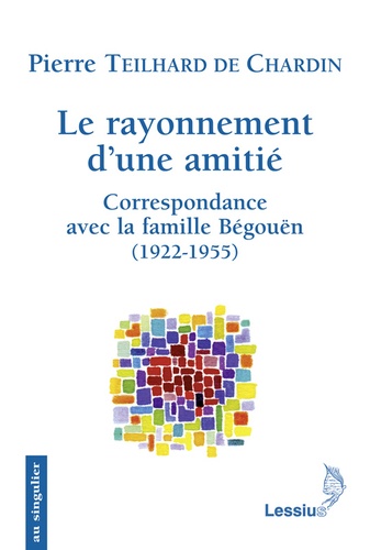 Pierre Teilhard de Chardin - Le rayonnement d'une amitié - Correspondance avec la famille Bégouën.