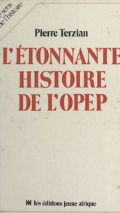 Pierre Terzian - L'Étonnante histoire de l'OPEP.