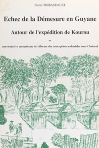 Pierre Thibaudault et Marcel Ducoin-Duredon - Échec de la démesure en Guyane autour de l'expédition de Kourou - Ou Une tentative européenne de réforme des conceptions coloniales.