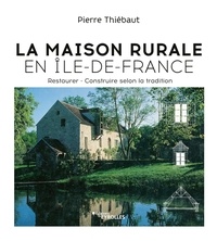 Pierre Thiébaut - La maison rurale en Ile-de-France - Restaurer ; Construire selon la tradition.