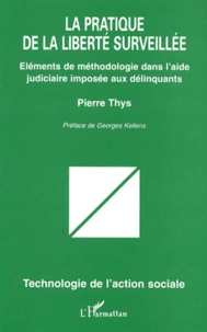 Pierre Thys - La Pratique De La Liberte Surveillee. Elements De Methodologie Dans L'Aide Judiciaire Imposee Aux Delinquants.