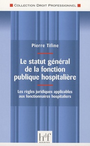 Pierre Tifine - Le statut général de la fonction publique hospitalière - Les règles juridiques applicables aux fonctionnaires hospitaliers.