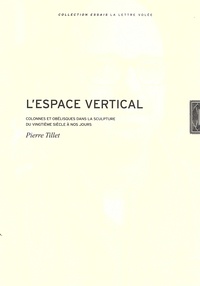 Pierre Tillet - L'espace vertical - Colonnes et obélisques dans la sculpture du vingtième siècle à nos jours.