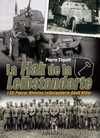 Pierre Tiquet - La Flak de la Leibstandarte - SS-Panzer-Division Leibstandarte Adolf Hitler.