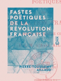 Pierre-Toussaint Aillaud - Fastes poëtiques de la Révolution française - Poëme en quatre chants.
