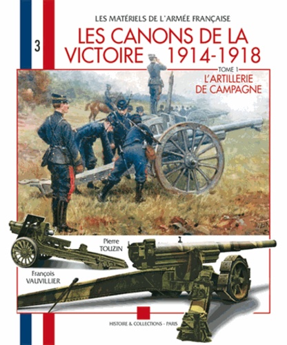 Pierre Touzin et François Vauvillier - Les canons de la victoire 1914-1918 - Tome 1, L'artillerie de campagne.