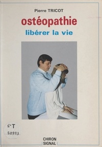 Pierre Tricot et Denys Ferrando-Durfort - L'ostéopathie - Une technique pour libérer la vie.