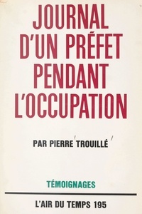 Pierre Trouillé et Pierre Lazareff - Journal d'un Préfet pendant l'Occupation.