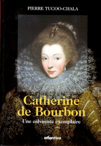 Pierre Tucoo-Chala - Catherine de Bourbon - Une calviniste exemplaire.