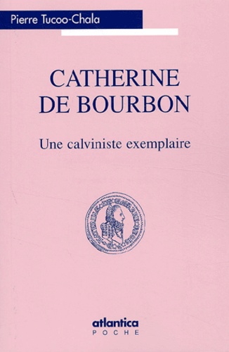 Pierre Tucoo-Chala - Catherine de Bourbon - Une calviniste exemplaire.